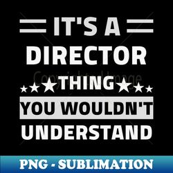 Its A Director Thing You Wouldnt Understand Gift - Stylish Sublimation Digital Download - Bring Your Designs to Life