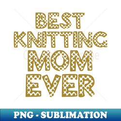 best knitting mom ever - digital sublimation download file - bring your designs to life