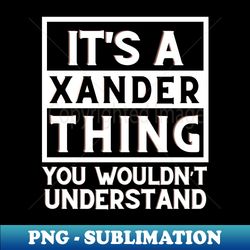 Its A Xander Thing You Wouldnt Understand - Decorative Sublimation PNG File - Capture Imagination with Every Detail