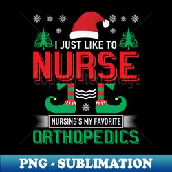 I just like to nurse nursing is my favorite orthopedics - Special Edition Sublimation PNG File - Unlock Vibrant Sublimation Designs