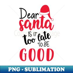 Dear Santa Is It Too Late To Be Good - Artistic Sublimation Digital File - Transform Your Sublimation Creations