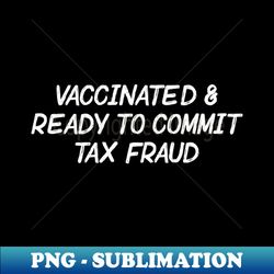 vaccinated  tax fraud - creative sublimation png download - perfect for personalization
