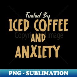 Fueled by Iced Coffee and Anxiety - Elegant Sublimation PNG Download - Spice Up Your Sublimation Projects