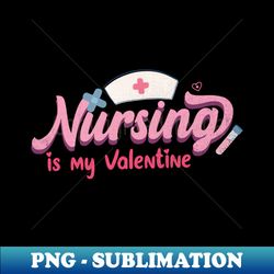 Nursing is my Valentine - Instant Sublimation Digital Download - Revolutionize Your Designs