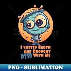 Vacation Visit Alien caught PTSD on Earth - Decorative Sublimation PNG File - Fashionable and Fearless