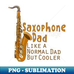 Saxophone Dad Like a Normal Dad But Cooler - High-Quality PNG Sublimation Download - Unleash Your Creativity