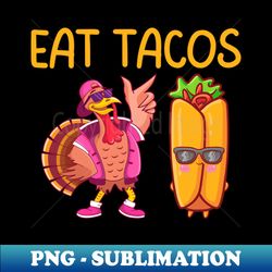 Turkey Eat Tacos  Funny Thanksgiving - Instant Sublimation Digital Download - Stunning Sublimation Graphics