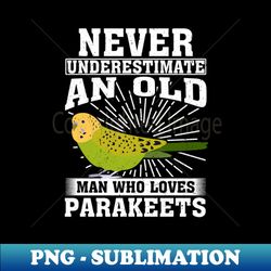 Never Underestimate An Old Man Who Loves Parakeets - High-Resolution PNG Sublimation File - Fashionable and Fearless