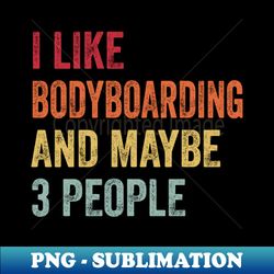 I Like Bodyboarding  Maybe 3 People - Unique Sublimation PNG Download - Capture Imagination with Every Detail