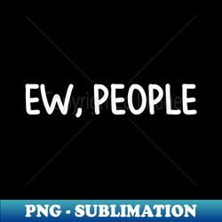 Ew People - High-Resolution PNG Sublimation File - Capture Imagination with Every Detail