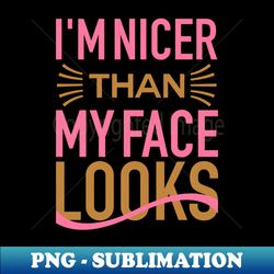 Womens Im Nicer Than My Face Looks - Decorative Sublimation PNG File - Perfect for Sublimation Mastery