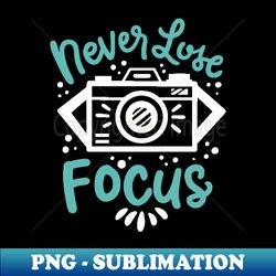 Never Lose Focus - PNG Transparent Sublimation File - Transform Your Sublimation Creations