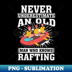 Never Underestimate an Old Man Who knows Rafting - Premium PNG Sublimation File - Bring Your Designs to Life