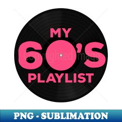 My 60s Playlist - Aesthetic Sublimation Digital File - Vibrant and Eye-Catching Typography