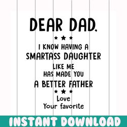 Dear dad I know having a smartass daughter like me svg, fathers day svg, happy fathers day, father gift svg, daddy svg,