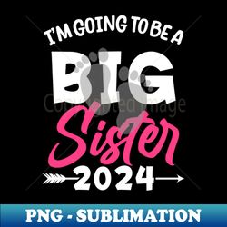 Kids Im Going To Be A Big Sister 2024 Big Sis 2024 Girls Youth - Decorative Sublimation PNG File - Perfect for Creative Projects