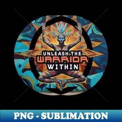 Unleash the Warrior Within - PNG Transparent Sublimation File - Add a Festive Touch to Every Day