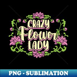Crazy Flower Lady - Signature Sublimation PNG File - Fashionable and Fearless