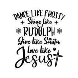 Dance Like Frosty Svg,Shine Like Rudolph svg,Give Like Santa SVG, Love Like Jesus SVG,Christian Christmas quote SVG