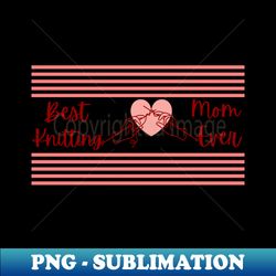 best knitting mom ever knitters gift - exclusive png sublimation download - unleash your creativity