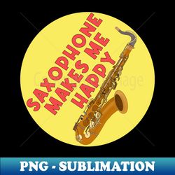 Saxophone Makes Me Happy - PNG Sublimation Digital Download - Perfect for Sublimation Art