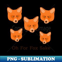 oh for fox sake - Special Edition Sublimation PNG File - Stunning Sublimation Graphics