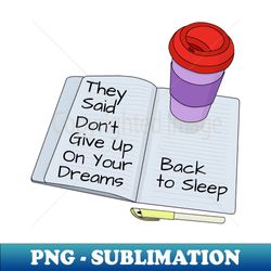 They Said Dont Give Up On Your Dreams Back To Sleep - Exclusive PNG Sublimation Download - Bring Your Designs to Life