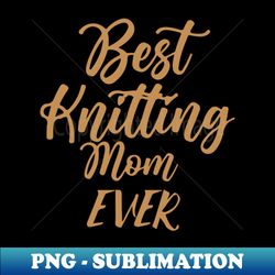 Best Knitting Mom Ever - Digital Sublimation Download File - Boost Your Success with this Inspirational PNG Download
