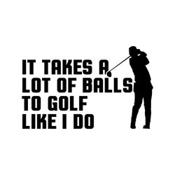 Golf SVG It takes a lot of balls to golf like I do  golf svg, golfing svg, golfer svg, clipart, vector, cut file, dxf