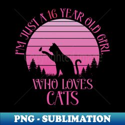 16th Birthday Party Im Just A 16 Year Old Girl Who Loves Cats - Special Edition Sublimation PNG File - Perfect for Sublimation Mastery