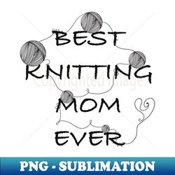 Best knitting mom ever - Elegant Sublimation PNG Download - Unlock Vibrant Sublimation Designs