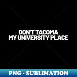 Dont Tacoma My University Place - Vintage Sublimation PNG Download - Spice Up Your Sublimation Projects