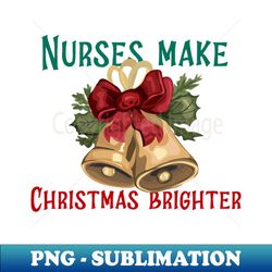 Nurses make Christmas brighter - Modern Sublimation PNG File - Fashionable and Fearless