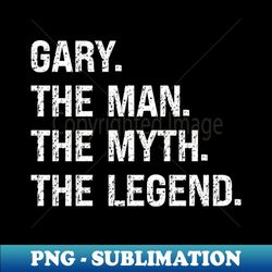 Gary the Man the Myth the Legend Funny Personalized Birthday Gift for Gary - PNG Transparent Digital Download File for Sublimation - Unlock Vibrant Sublimation Designs