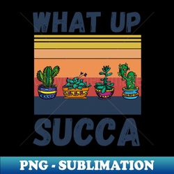 What Up Succa Funny Succulent Cactus - Artistic Sublimation Digital File - Unlock Vibrant Sublimation Designs