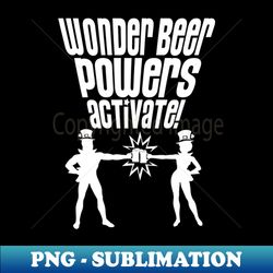 WONDER BEER POWERS ACTIVATE - Artistic Sublimation Digital File - Spice Up Your Sublimation Projects