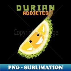 Durian Addicted - PNG Sublimation Digital Download - Transform Your Sublimation Creations