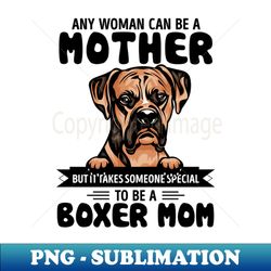 Any woman can be a Mother but it takes someone special to be a BOXER MOM - PNG Transparent Digital Download File for Sublimation - Stunning Sublimation Graphics