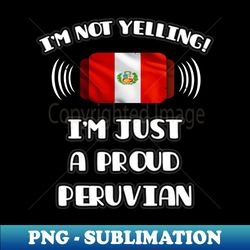 Im Not Yelling Im A Proud Peruvian - Gift for Peruvian With Roots From Peru - Artistic Sublimation Digital File - Unlock Vibrant Sublimation Designs