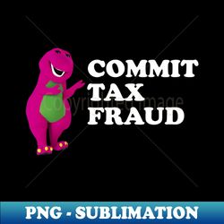 barney commit tax fraud - commit tax fraud funny tax season - high-resolution png sublimation file - create with confidence