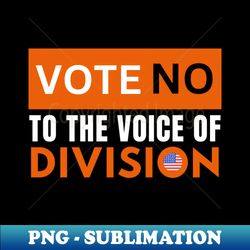 vote no to the voice of division - Premium PNG Sublimation File - Instantly Transform Your Sublimation Projects