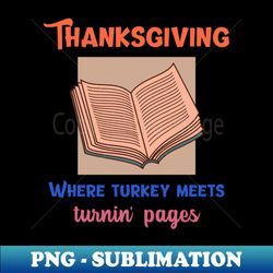 Thanksgiving Where Turkey Meets Turnin Pages - Sublimation-ready Png File - Bold & Eye-catching