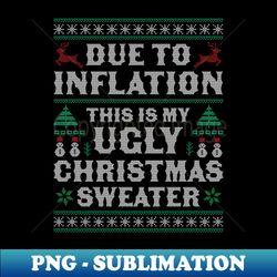 Due to Inflation This is My Ugly Christmas Sweater Xmas - Signature Sublimation PNG File - Instantly Transform Your Sublimation Projects