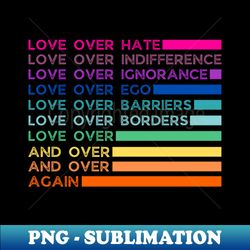 love over hate love over indifference love over ignorance love over ego love over - high-quality png sublimation download - boost your success with this inspirational png download