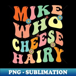 Mike Who Cheese Hairy - Decorative Sublimation PNG File - Transform Your Sublimation Creations