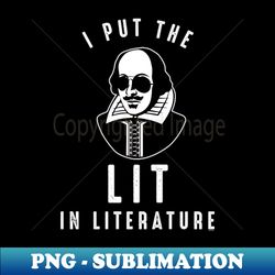 I Put The Lit In Literature Funny and Awesome Shakespeare - Creative Sublimation PNG Download - Enhance Your Apparel with Stunning Detail