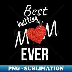Best knitting mom ever - Stylish Sublimation Digital Download - Instantly Transform Your Sublimation Projects