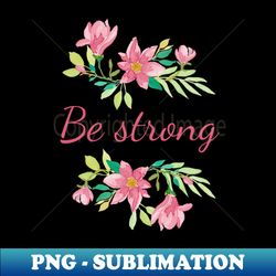 Be strong - Creative Sublimation PNG Download - Perfect for Personalization
