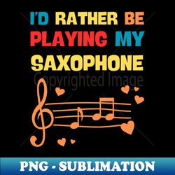 Id Rather Be Playing My Saxophone - Special Edition Sublimation PNG File - Perfect for Personalization