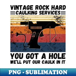 Vintage Rock Hard Caulking Services You Got A Hole Well Put Our Caulk In It Funny - PNG Transparent Digital Download File for Sublimation - Defying the Norms